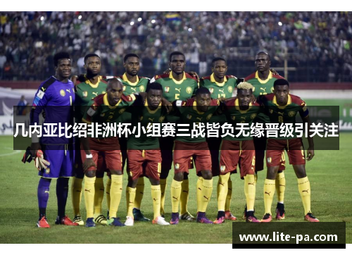 几内亚比绍非洲杯小组赛三战皆负无缘晋级引关注 几内亚比绍非洲杯小组赛三战皆负无缘晋级引关注