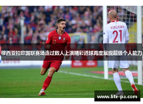 穆西亚拉欧国联赛场连过数人上演精彩进球再度展现超级个人能力